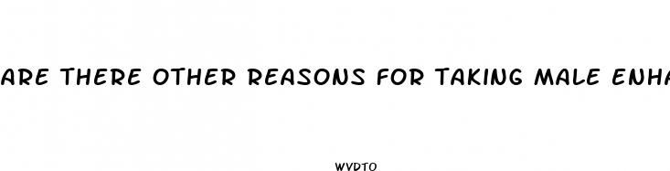 are there other reasons for taking male enhancement pills other than sex