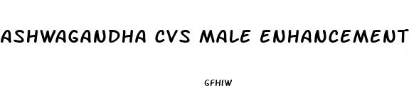 ashwagandha cvs male enhancement