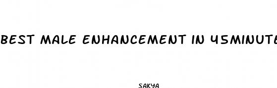best male enhancement in 45minutes