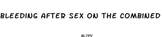 bleeding after sex on the combined pill
