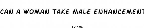 can a woman take male enhancement pills