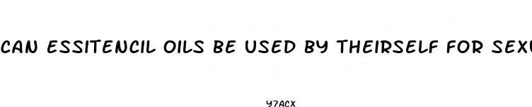 can essitencil oils be used by theirself for sexual enhancement
