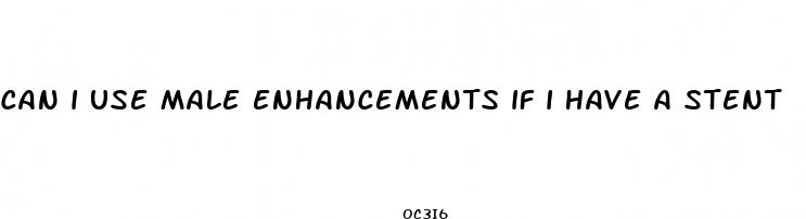 can i use male enhancements if i have a stent