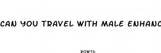 can you travel with male enhancement pills on a plane