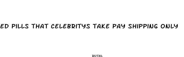 ed pills that celebritys take pay shipping only