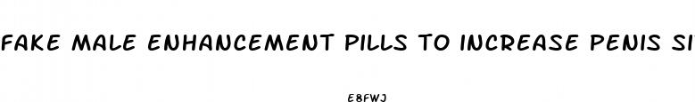 fake male enhancement pills to increase penis size