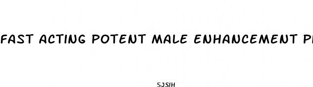 fast acting potent male enhancement pills