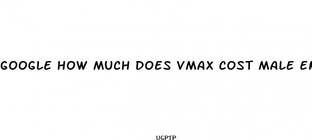 google how much does vmax cost male enhancement