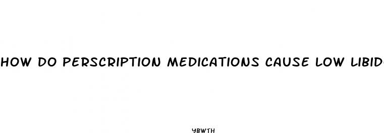 how do perscription medications cause low libido