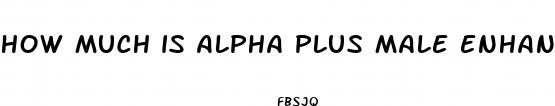 how much is alpha plus male enhancement