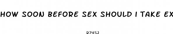 how soon before sex should i take extenze male enhancement