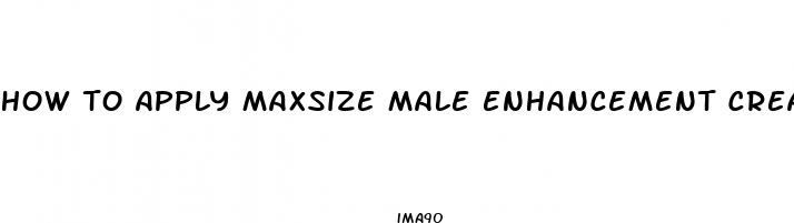 how to apply maxsize male enhancement cream