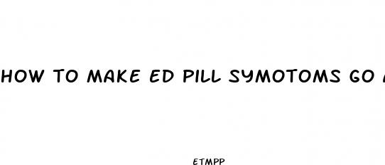 how to make ed pill symotoms go away