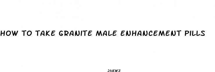 how to take granite male enhancement pills