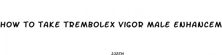 how to take trembolex vigor male enhancement