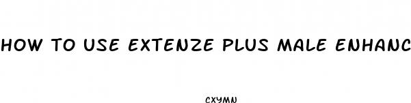 how to use extenze plus male enhancement
