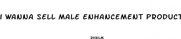 i wanna sell male enhancement products online