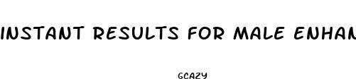 instant results for male enhancement