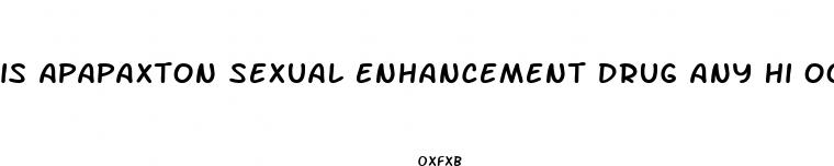 is apapaxton sexual enhancement drug any hi ood