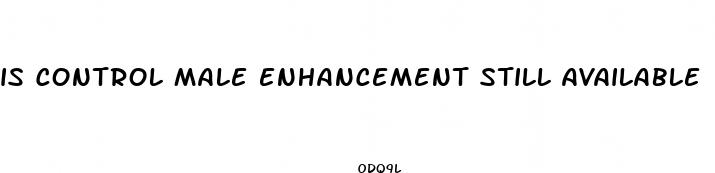 is control male enhancement still available