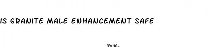 is granite male enhancement safe