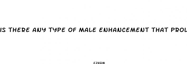 is there any type of male enhancement that prolongs orgasm