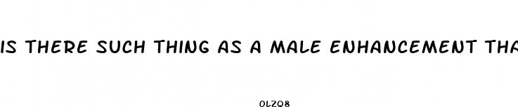 is there such thing as a male enhancement that works immediately