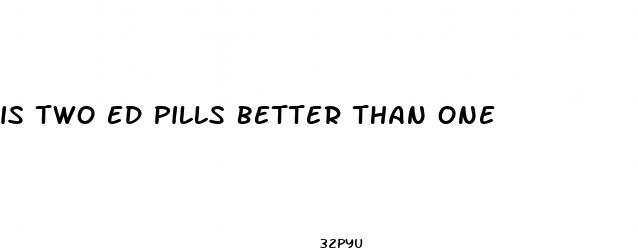 is two ed pills better than one