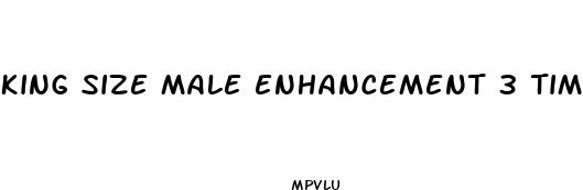 king size male enhancement 3 times a day