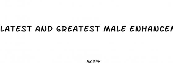 latest and greatest male enhancement