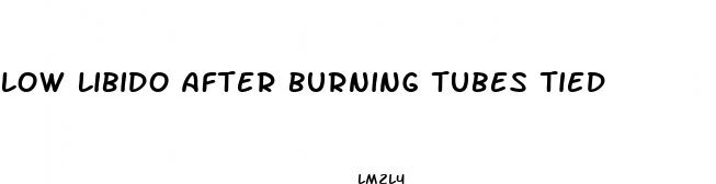 low libido after burning tubes tied