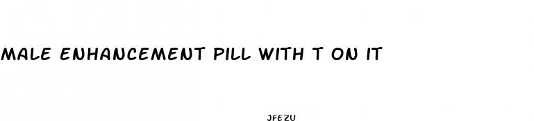 male enhancement pill with t on it