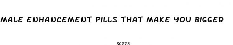 male enhancement pills that make you bigger