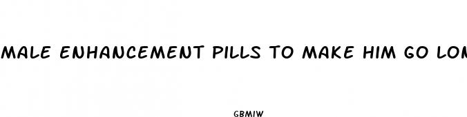 male enhancement pills to make him go longer