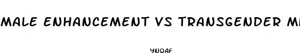 male enhancement vs transgender military