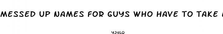 messed up names for guys who have to take ed pills