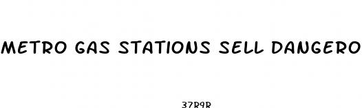 metro gas stations sell dangerous male enhancement pills