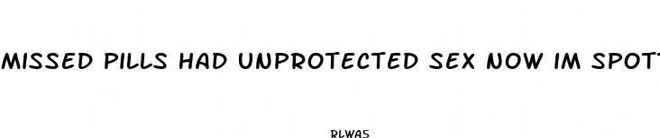 missed pills had unprotected sex now im spotting