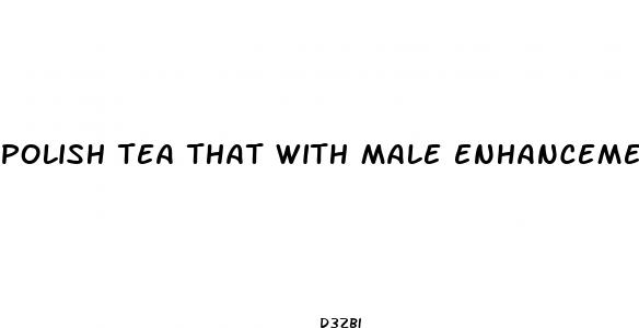 polish tea that with male enhancement