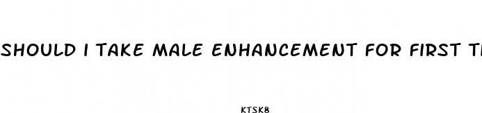 should i take male enhancement for first time sex