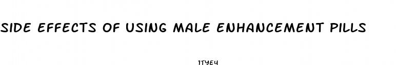 side effects of using male enhancement pills