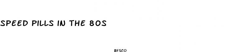 speed pills in the 80s