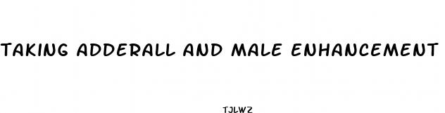 taking adderall and male enhancement pills