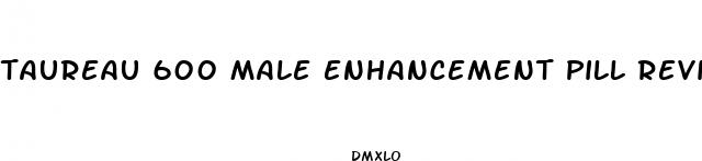 taureau 600 male enhancement pill reviews