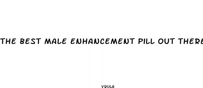 the best male enhancement pill out there