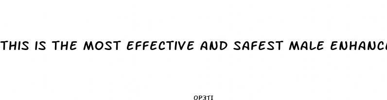 this is the most effective and safest male enhancement product ever made