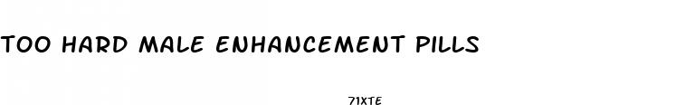 too hard male enhancement pills