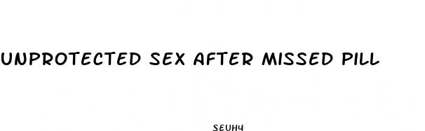 unprotected sex after missed pill