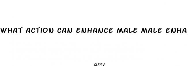 what action can enhance male male enhancement