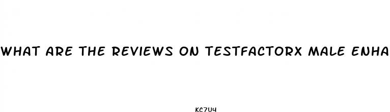 what are the reviews on testfactorx male enhancement